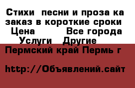 Стихи, песни и проза ка заказ в короткие сроки › Цена ­ 300 - Все города Услуги » Другие   . Пермский край,Пермь г.